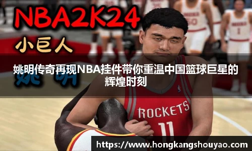 姚明传奇再现NBA挂件带你重温中国篮球巨星的辉煌时刻
