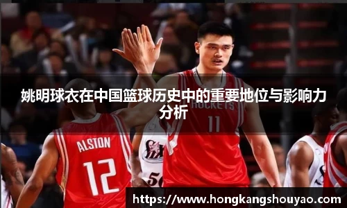 姚明球衣在中国篮球历史中的重要地位与影响力分析