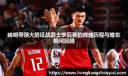 姚明带领火箭征战爵士季后赛的辉煌历程与难忘瞬间回顾