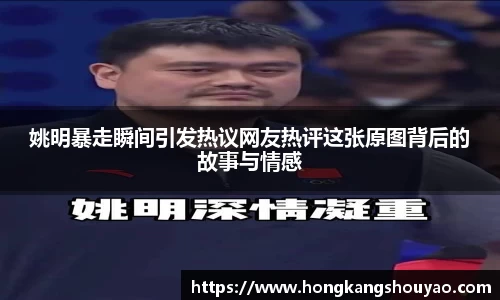 姚明暴走瞬间引发热议网友热评这张原图背后的故事与情感