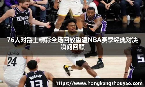 76人对爵士精彩全场回放重温NBA赛季经典对决瞬间回顾