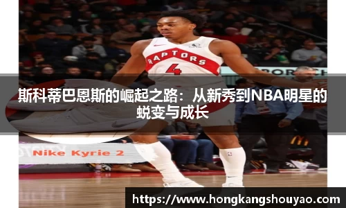 斯科蒂巴恩斯的崛起之路：从新秀到NBA明星的蜕变与成长