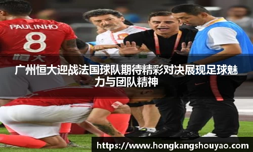 米兰广州恒大迎战法国球队期待精彩对决展现足球魅力与团队精神