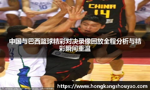 米兰中国与巴西篮球精彩对决录像回放全程分析与精彩瞬间重温