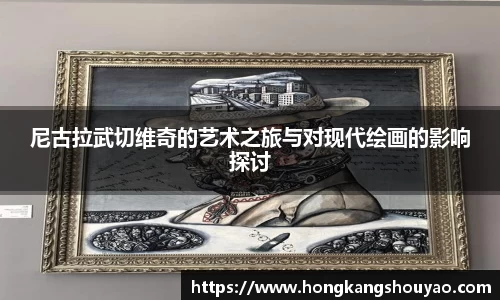 米兰尼古拉武切维奇的艺术之旅与对现代绘画的影响探讨