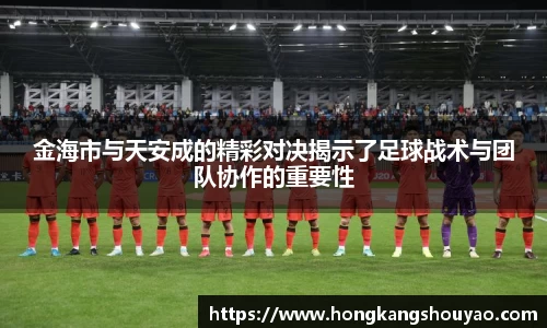 米兰金海市与天安成的精彩对决揭示了足球战术与团队协作的重要性