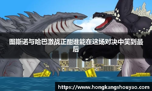 米兰图斯诺与哈巴激战正酣谁能在这场对决中笑到最后