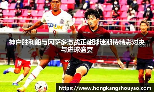 米兰神户胜利船与冈萨多激战正酣球迷期待精彩对决与进球盛宴